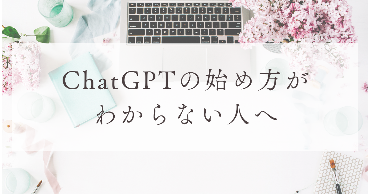 ChatGPTの始め方が わからない人へ