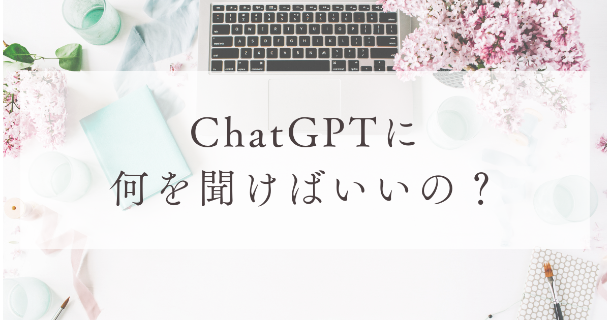 ChatGPTに何を聞けばいいの？