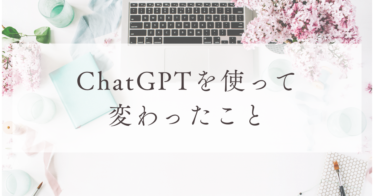 ChatGPTを使って変わったこと