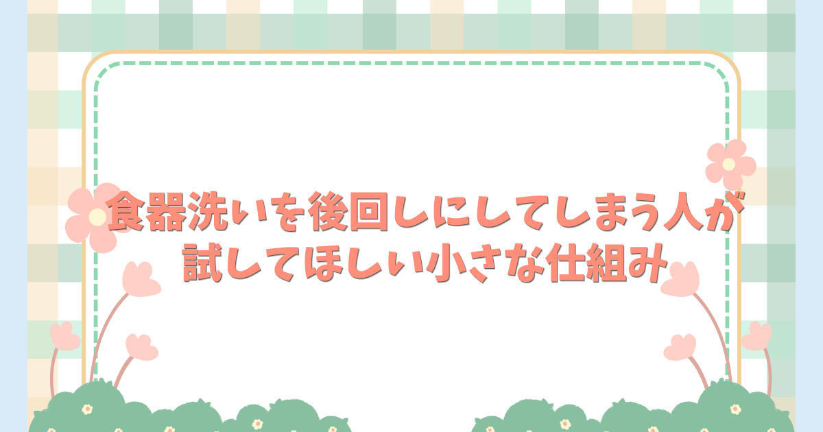 食器洗いを後回しにしてしまう人が試してほしい小さな仕組み