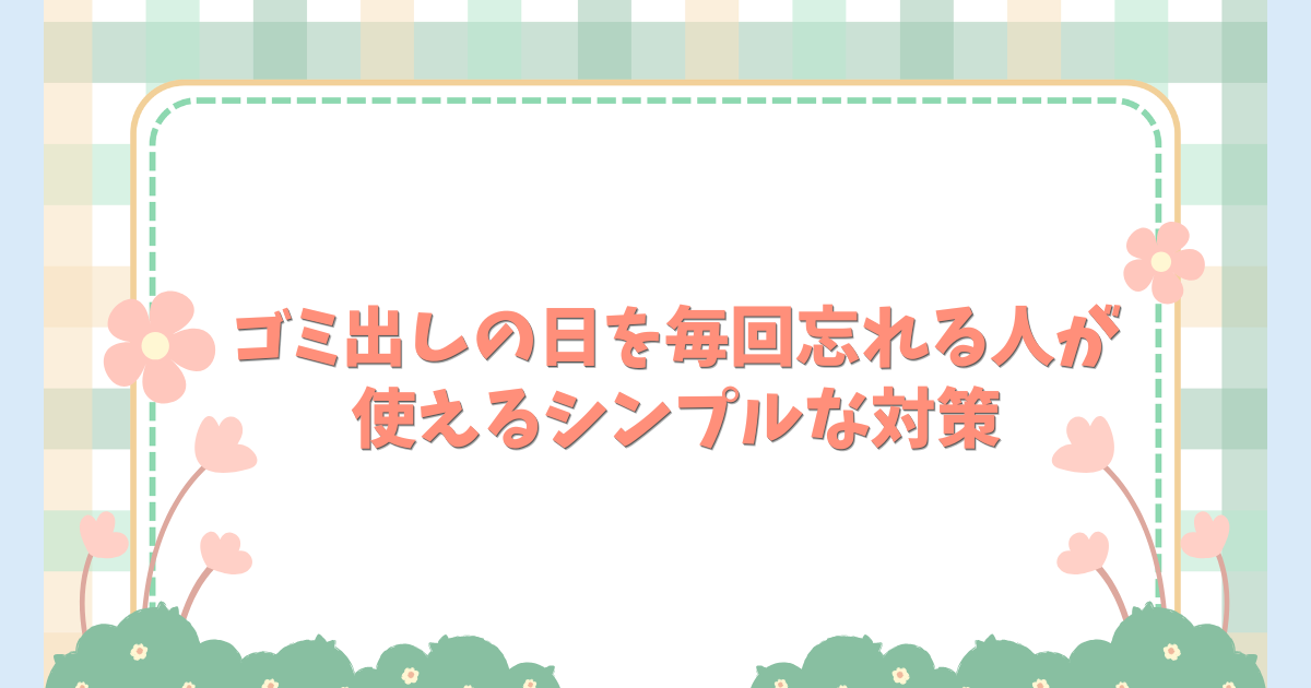ゴミ出しの日を毎回忘れる人が使えるシンプルな対策