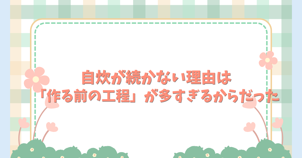 自炊が続かない理由は「作る前の工程」が多すぎるからだった