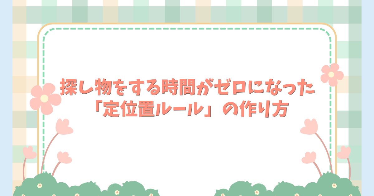 探し物をする時間がゼロになった「定位置ルール」の作り方