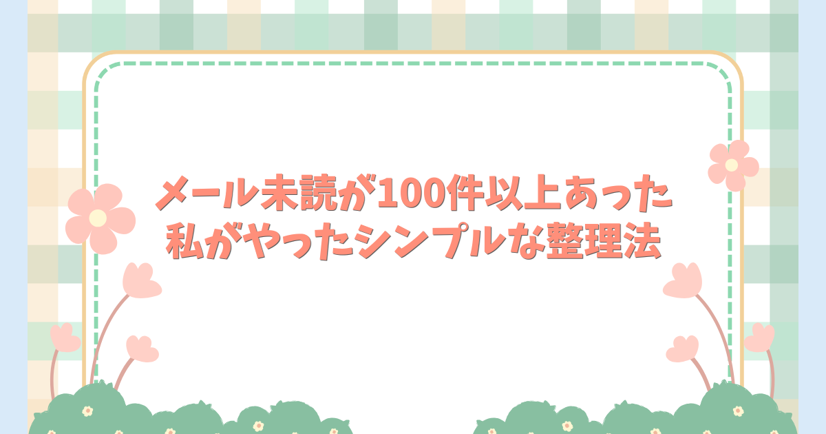 メール未読が100件以上あった私がやったシンプルな整理法